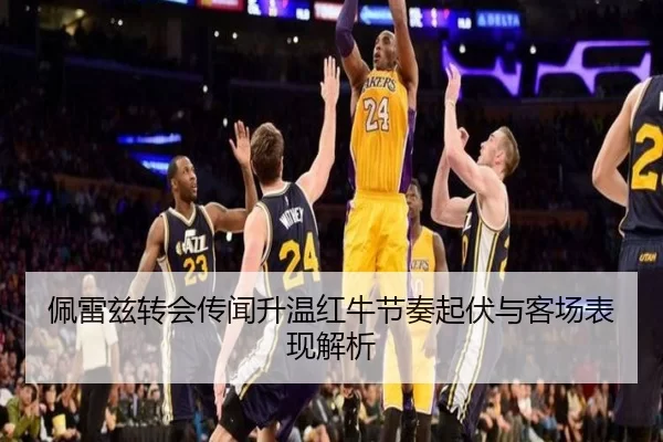 佩雷兹转会传闻升温红牛节奏起伏与客场表现解析